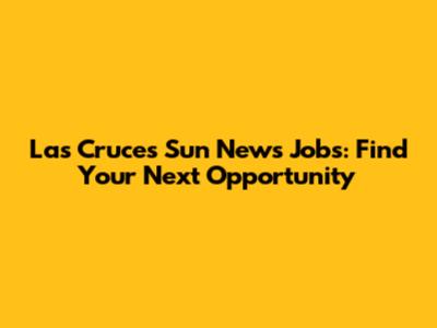 Las Cruces Sun News Jobs: Find Your Next Opportunity