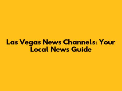 Las Vegas News Channels: Your Local News Guide