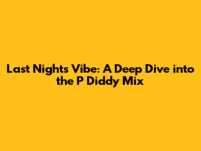 Last Night's Vibe: A Deep Dive into the P Diddy Mix