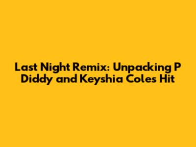 Last Night Remix: Unpacking P Diddy and Keyshia Cole's Hit