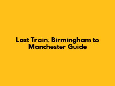 Last Train: Birmingham to Manchester Guide
