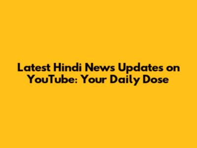 Latest Hindi News Updates on YouTube: Your Daily Dose