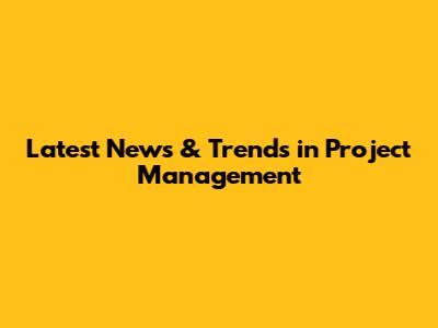 Latest News & Trends in Project Management