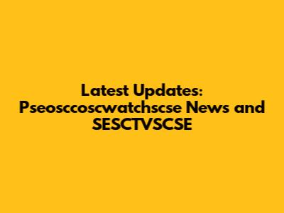 Latest Updates: Pseosccoscwatchscse News and SESCTVSCSE