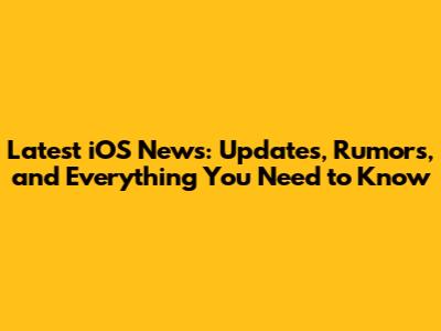 Latest iOS News: Updates, Rumors, and Everything You Need to Know
