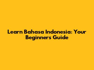 Learn Bahasa Indonesia: Your Beginner's Guide