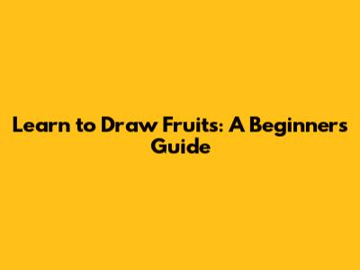 Learn to Draw Fruits: A Beginner's Guide