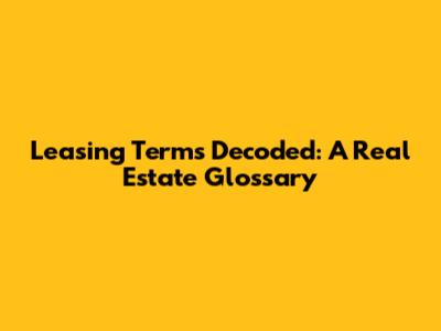 Leasing Terms Decoded: A Real Estate Glossary