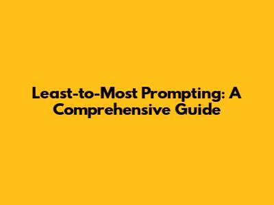 Least-to-Most Prompting: A Comprehensive Guide