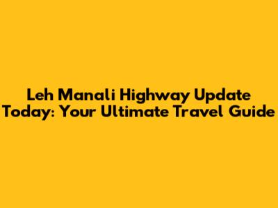 Leh Manali Highway Update Today: Your Ultimate Travel Guide