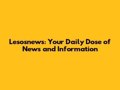 Lesosnews: Your Daily Dose of News and Information
