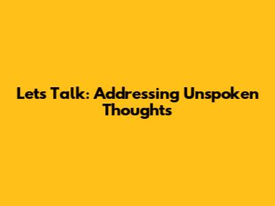Let's Talk: Addressing Unspoken Thoughts