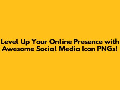 Level Up Your Online Presence with Awesome Social Media Icon PNGs!