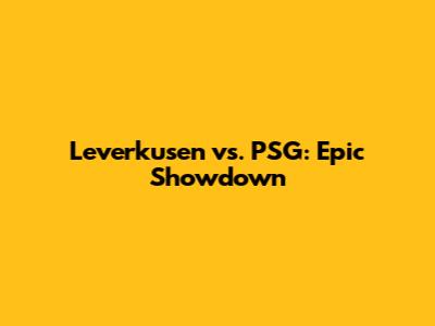 Leverkusen vs. PSG: Epic Showdown