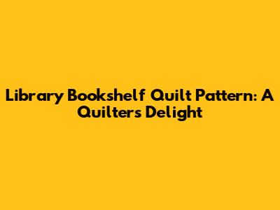 Library Bookshelf Quilt Pattern: A Quilter's Delight
