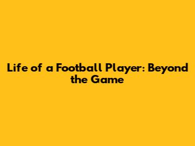 Life of a Football Player: Beyond the Game