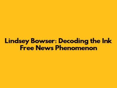 Lindsey Bowser: Decoding the Ink Free News Phenomenon