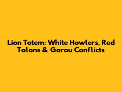 Lion Totem: White Howlers, Red Talons & Garou Conflicts