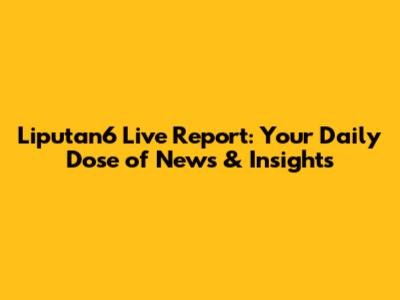 Liputan6 Live Report: Your Daily Dose of News & Insights