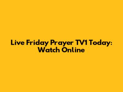 Live Friday Prayer TV1 Today: Watch Online