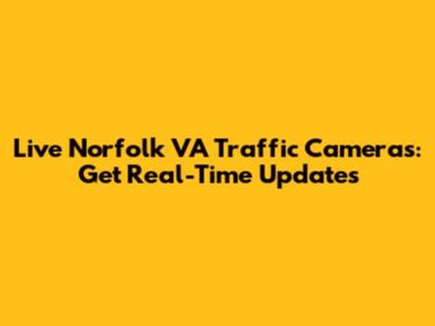 Live Norfolk VA Traffic Cameras: Get Real-Time Updates