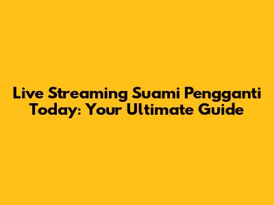Live Streaming Suami Pengganti Today: Your Ultimate Guide