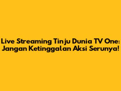 Live Streaming Tinju Dunia TV One: Jangan Ketinggalan Aksi Serunya!
