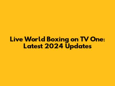Live World Boxing on TV One: Latest 2024 Updates