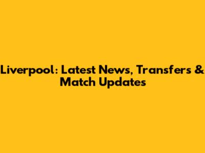 Liverpool: Latest News, Transfers & Match Updates