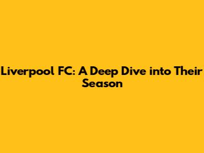 Liverpool FC: A Deep Dive into Their Season