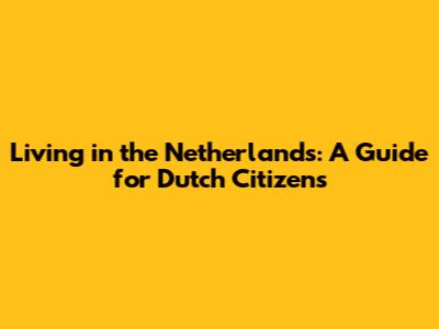 Living in the Netherlands: A Guide for Dutch Citizens