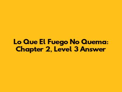 Lo Que El Fuego No Quema: Chapter 2, Level 3 Answer