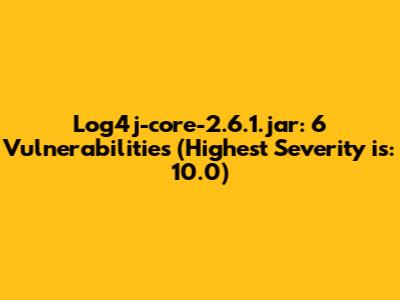Log4j-core-2.6.1.jar: 6 Vulnerabilities (Highest Severity is: 10.0)