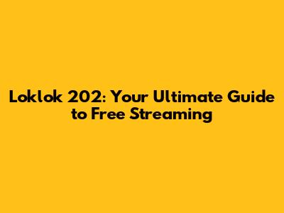 Loklok 202: Your Ultimate Guide to Free Streaming