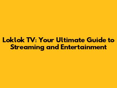 Loklok TV: Your Ultimate Guide to Streaming and Entertainment