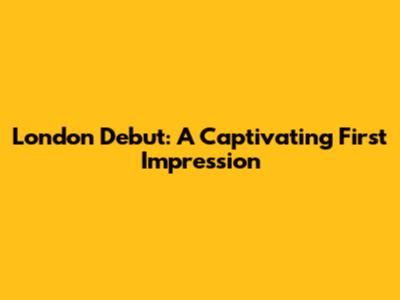 London Debut: A Captivating First Impression