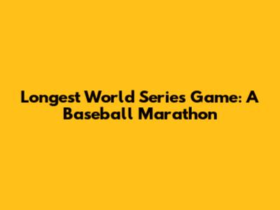 Longest World Series Game: A Baseball Marathon