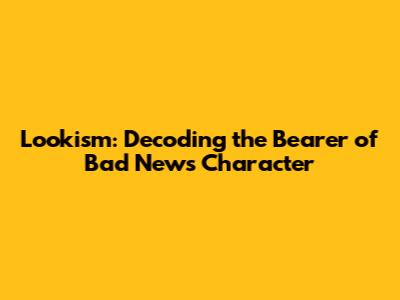 Lookism: Decoding the 'Bearer of Bad News' Character