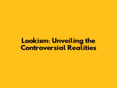 Lookism: Unveiling the Controversial Realities