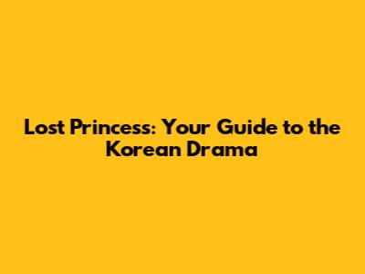 Lost Princess: Your Guide to the Korean Drama