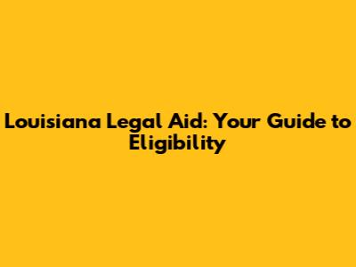 Louisiana Legal Aid: Your Guide to Eligibility