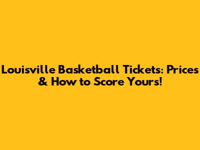 Louisville Basketball Tickets: Prices & How to Score Yours!