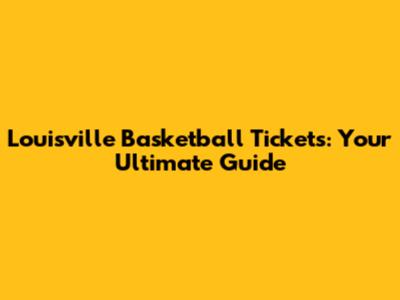 Louisville Basketball Tickets: Your Ultimate Guide