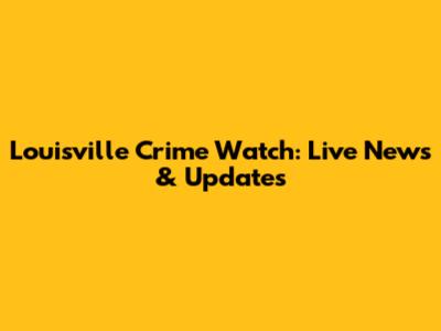 Louisville Crime Watch: Live News & Updates