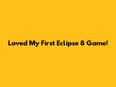 Loved My First Eclipse 8 Game!