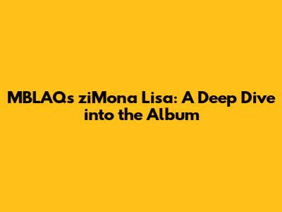 MBLAQ's ziMona Lisa: A Deep Dive into the Album