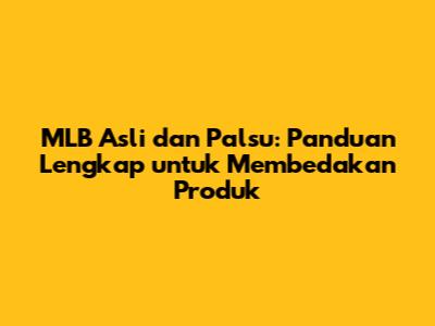 MLB Asli dan Palsu: Panduan Lengkap untuk Membedakan Produk