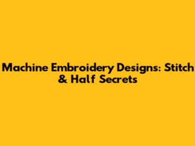 Machine Embroidery Designs: Stitch & Half Secrets