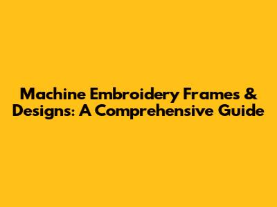 Machine Embroidery Frames & Designs: A Comprehensive Guide