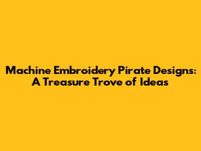 Machine Embroidery Pirate Designs: A Treasure Trove of Ideas
